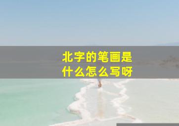 北字的笔画是什么怎么写呀