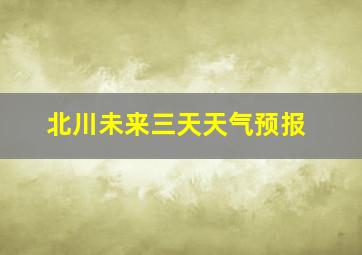 北川未来三天天气预报