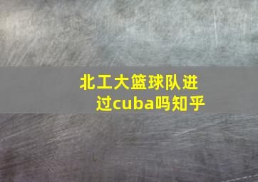 北工大篮球队进过cuba吗知乎