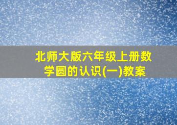 北师大版六年级上册数学圆的认识(一)教案