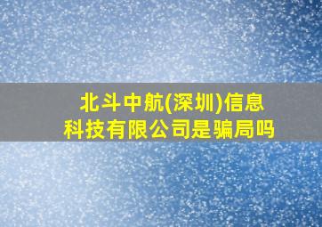 北斗中航(深圳)信息科技有限公司是骗局吗