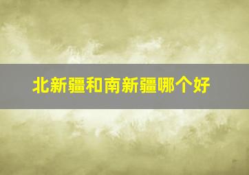 北新疆和南新疆哪个好