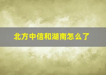 北方中信和湖南怎么了