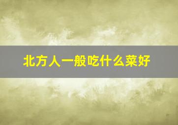 北方人一般吃什么菜好