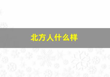 北方人什么样