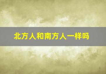 北方人和南方人一样吗