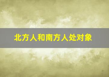 北方人和南方人处对象