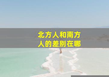 北方人和南方人的差别在哪