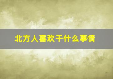 北方人喜欢干什么事情