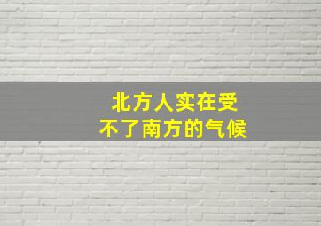 北方人实在受不了南方的气候