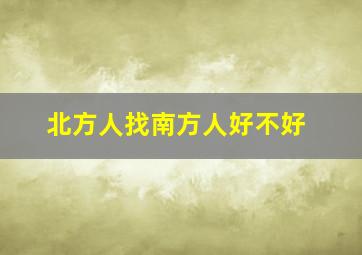 北方人找南方人好不好