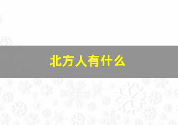 北方人有什么