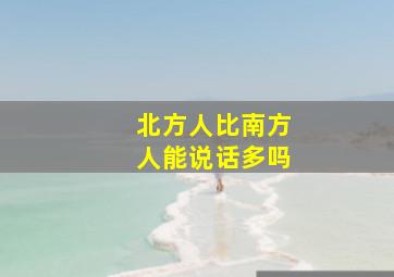 北方人比南方人能说话多吗