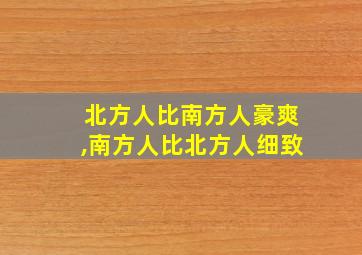 北方人比南方人豪爽,南方人比北方人细致