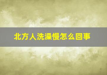 北方人洗澡慢怎么回事