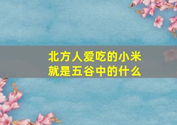 北方人爱吃的小米就是五谷中的什么