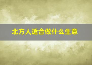 北方人适合做什么生意