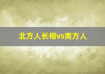 北方人长相vs南方人