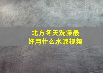 北方冬天洗澡最好用什么水呢视频