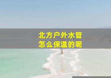 北方户外水管怎么保温的呢