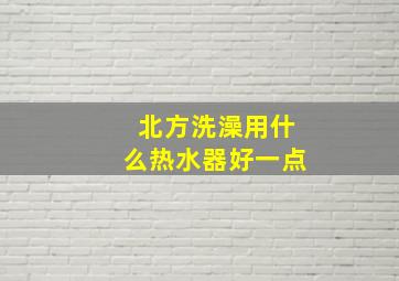 北方洗澡用什么热水器好一点