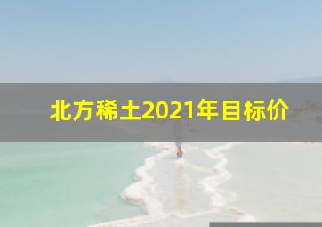 北方稀土2021年目标价