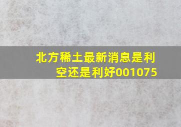 北方稀土最新消息是利空还是利好001075