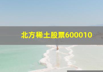 北方稀土股票600010