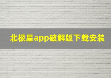 北极星app破解版下载安装