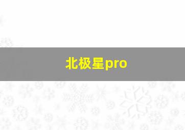 北极星pro