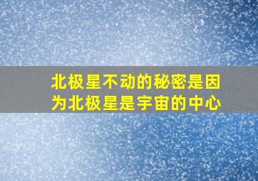 北极星不动的秘密是因为北极星是宇宙的中心