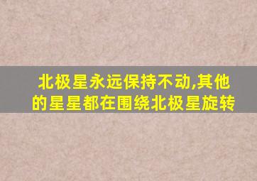 北极星永远保持不动,其他的星星都在围绕北极星旋转