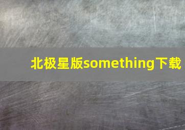 北极星版something下载