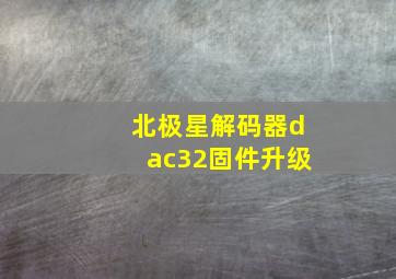 北极星解码器dac32固件升级