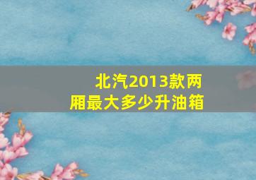 北汽2013款两厢最大多少升油箱