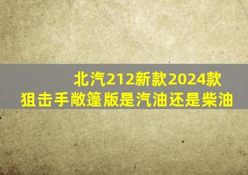 北汽212新款2024款狙击手敞篷版是汽油还是柴油