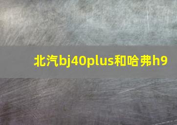 北汽bj40plus和哈弗h9