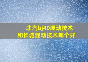 北汽bj40混动技术和长城混动技术哪个好