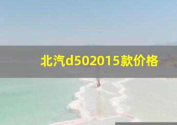 北汽d502015款价格