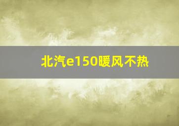 北汽e150暖风不热