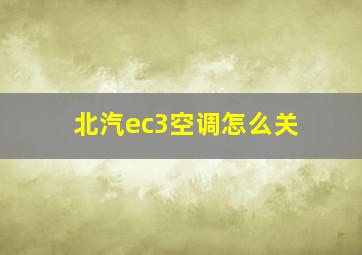 北汽ec3空调怎么关