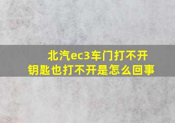 北汽ec3车门打不开钥匙也打不开是怎么回事