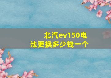 北汽ev150电池更换多少钱一个