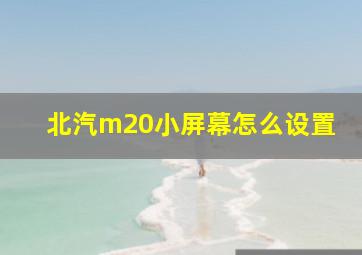 北汽m20小屏幕怎么设置