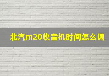 北汽m20收音机时间怎么调