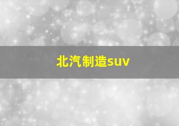 北汽制造suv