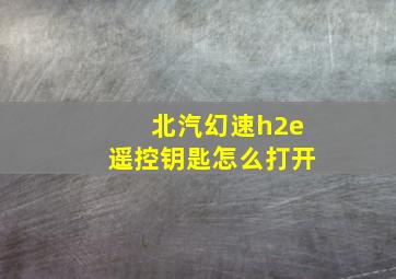 北汽幻速h2e遥控钥匙怎么打开