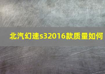 北汽幻速s32016款质量如何