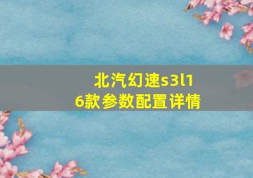 北汽幻速s3l16款参数配置详情