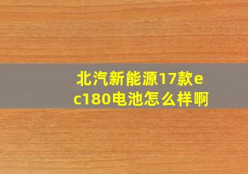 北汽新能源17款ec180电池怎么样啊